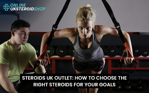 STEROIDS UK OUTLET: HOW TO CHOOSE THE RIGHT STEROIDS FOR YOUR GOALS